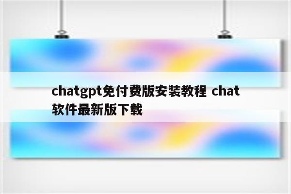 chatgpt免付费版安装教程 chat软件最新版下载