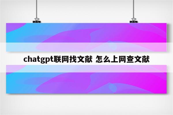 chatgpt联网找文献 怎么上网查文献