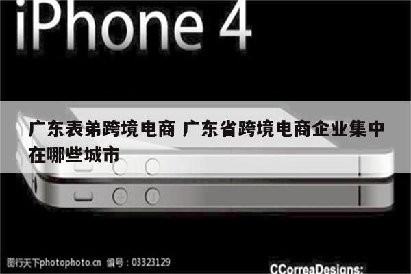 广东表弟跨境电商 广东省跨境电商企业集中在哪些城市