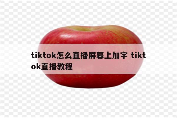tiktok怎么直播屏幕上加字 tiktok直播教程