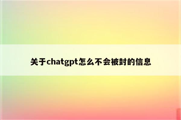 关于chatgpt怎么不会被封的信息