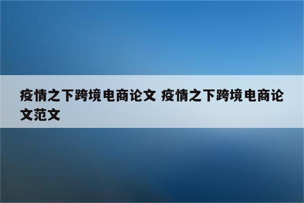疫情之下跨境电商论文 疫情之下跨境电商论文范文