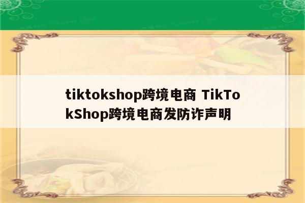 tiktokshop跨境电商 TikTokShop跨境电商发防诈声明