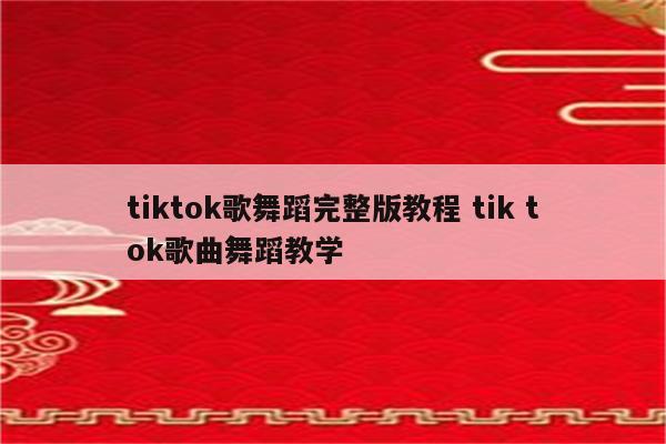tiktok歌舞蹈完整版教程 tik tok歌曲舞蹈教学