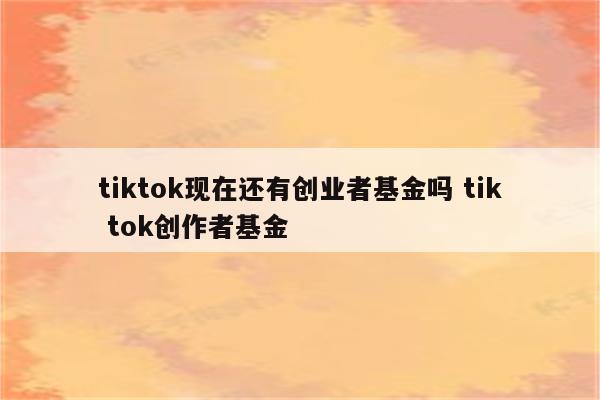 tiktok现在还有创业者基金吗 tik tok创作者基金