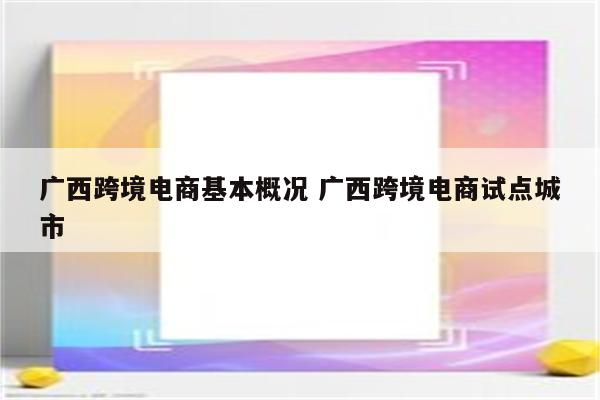 广西跨境电商基本概况 广西跨境电商试点城市