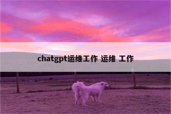 chatgpt运维工作 运维 工作