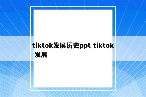 tiktok发展历史ppt tiktok 发展