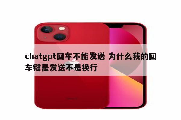 chatgpt回车不能发送 为什么我的回车键是发送不是换行