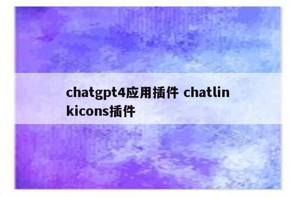 chatgpt4应用插件 chatlinkicons插件