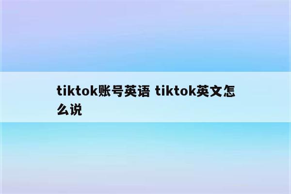 tiktok账号英语 tiktok英文怎么说