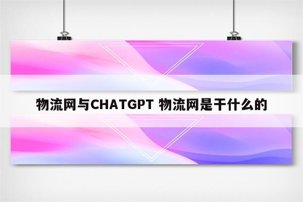 物流网与CHATGPT 物流网是干什么的
