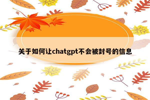 关于如何让chatgpt不会被封号的信息