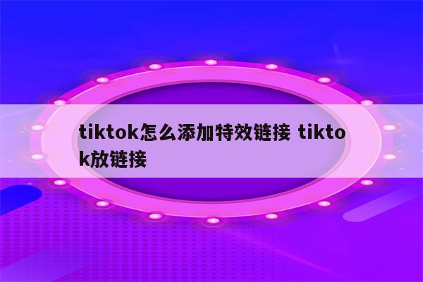 tiktok怎么添加特效链接 tiktok放链接