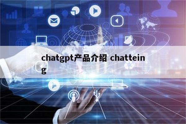 chatgpt产品介绍 chatteing