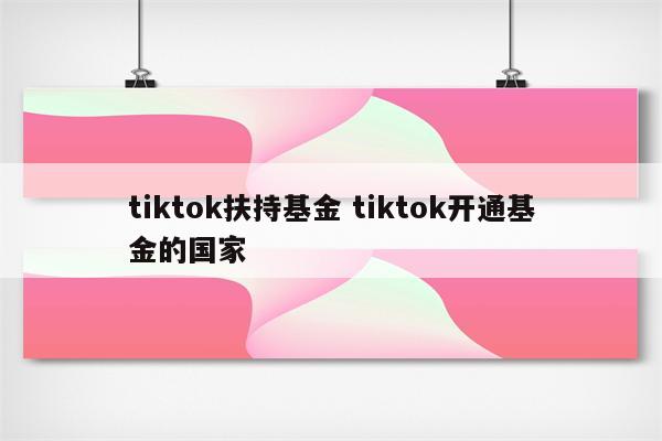 tiktok扶持基金 tiktok开通基金的国家
