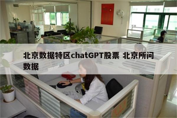 北京数据特区chatGPT股票 北京所问数据