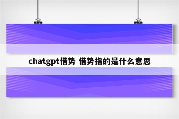 chatgpt借势 借势指的是什么意思