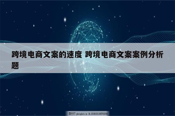 跨境电商文案的速度 跨境电商文案案例分析题