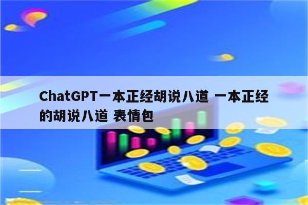 ChatGPT一本正经胡说八道 一本正经的胡说八道 表情包