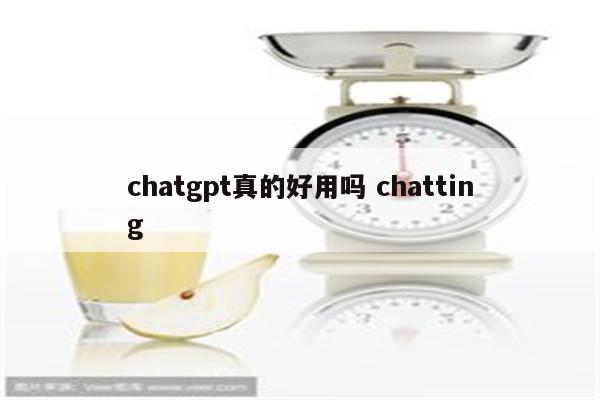 chatgpt真的好用吗 chatting
