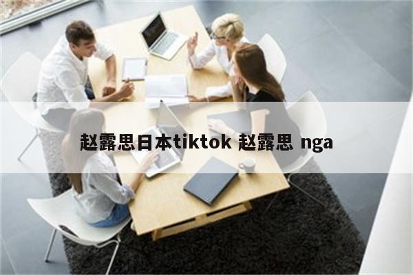 赵露思日本tiktok 赵露思 nga