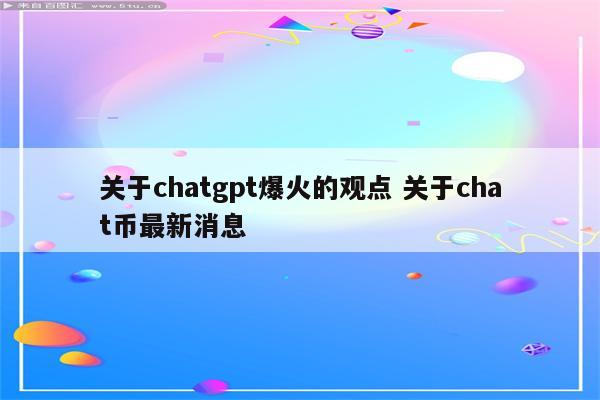 关于chatgpt爆火的观点 关于chat币最新消息