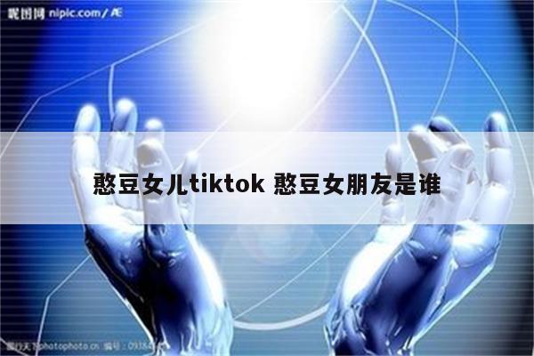 憨豆女儿tiktok 憨豆女朋友是谁
