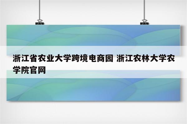 浙江省农业大学跨境电商园 浙江农林大学农学院官网