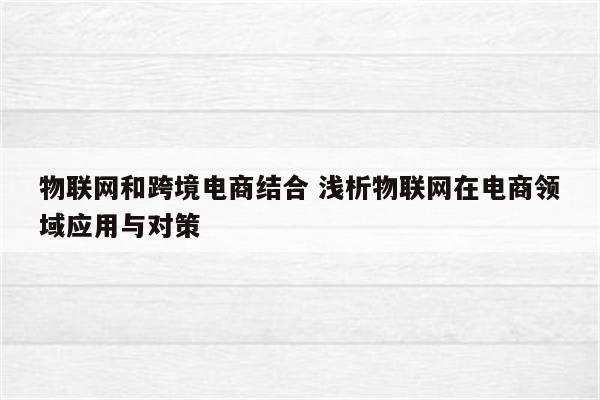物联网和跨境电商结合 浅析物联网在电商领域应用与对策