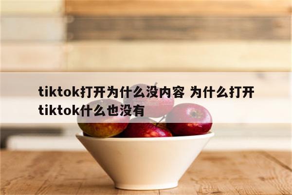 tiktok打开为什么没内容 为什么打开tiktok什么也没有