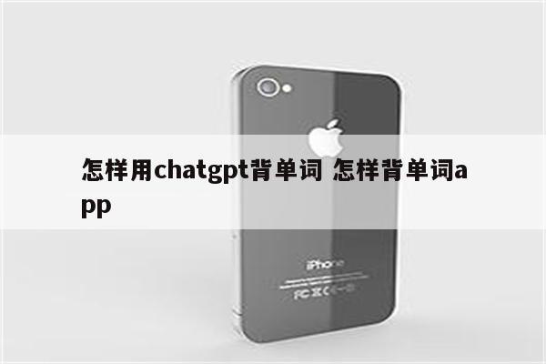 怎样用chatgpt背单词 怎样背单词app