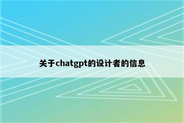 关于chatgpt的设计者的信息