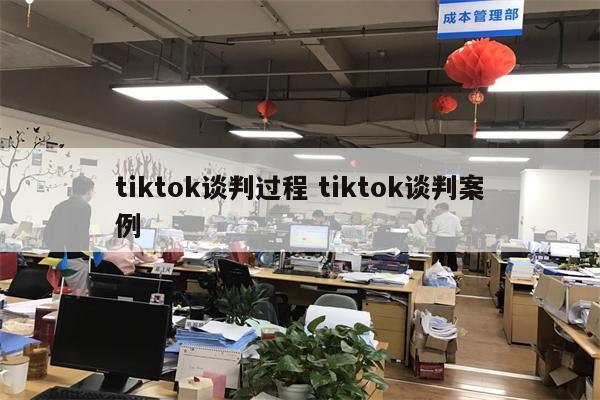 tiktok谈判过程 tiktok谈判案例