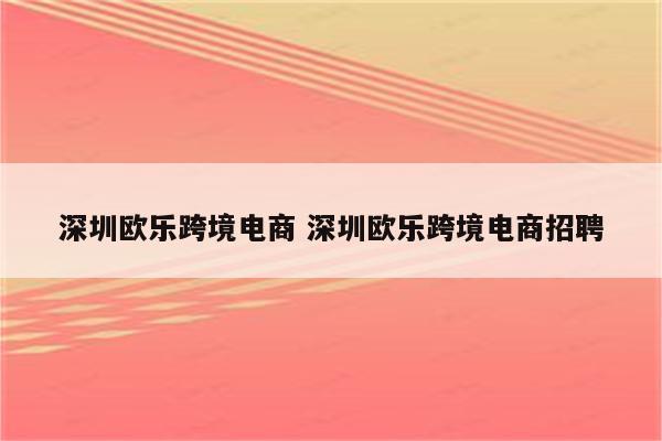 深圳欧乐跨境电商 深圳欧乐跨境电商招聘