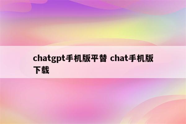 chatgpt手机版平替 chat手机版下载