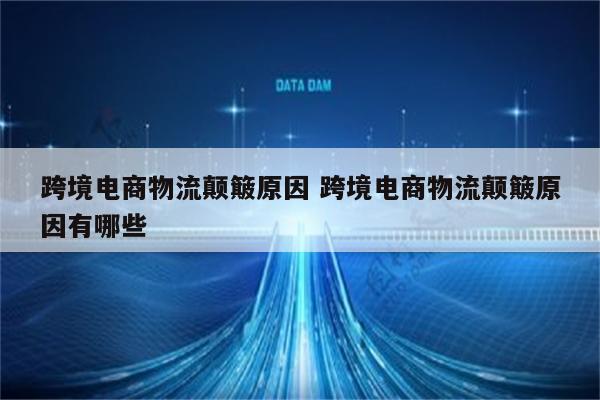 跨境电商物流颠簸原因 跨境电商物流颠簸原因有哪些