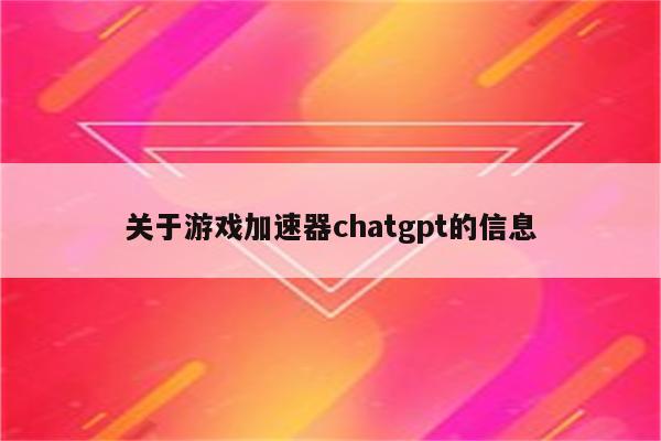关于游戏加速器chatgpt的信息