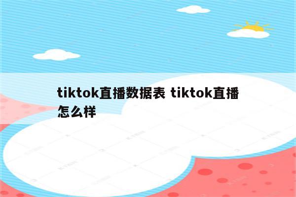 tiktok直播数据表 tiktok直播怎么样