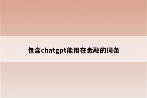包含chatgpt能用在金融的词条