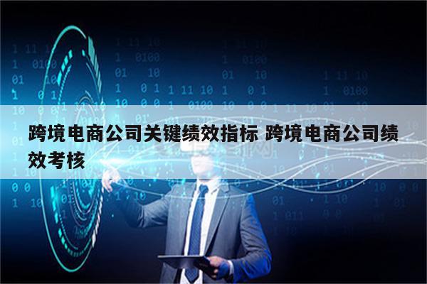 跨境电商公司关键绩效指标 跨境电商公司绩效考核