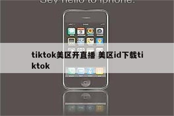 tiktok美区开直播 美区id下载tiktok