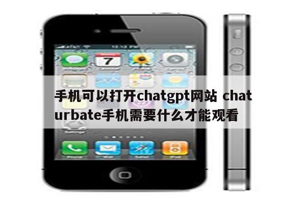 手机可以打开chatgpt网站 chaturbate手机需要什么才能观看
