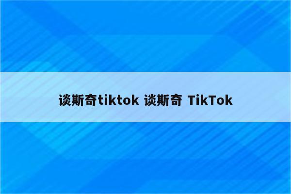谈斯奇tiktok 谈斯奇 TikTok