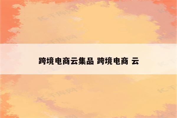 跨境电商云集品 跨境电商 云