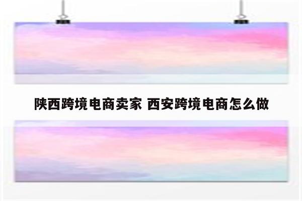 陕西跨境电商卖家 西安跨境电商怎么做