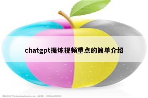 chatgpt提炼视频重点的简单介绍