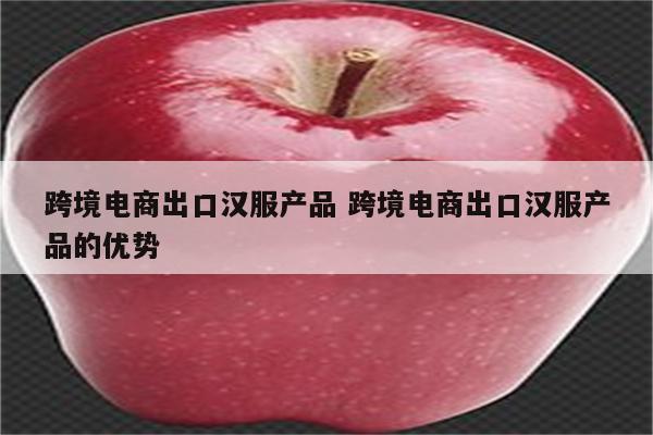 跨境电商出口汉服产品 跨境电商出口汉服产品的优势