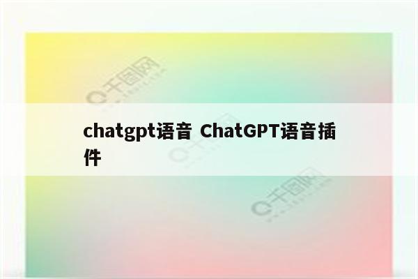 chatgpt语音 ChatGPT语音插件