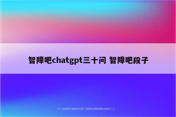 智障吧chatgpt三十问 智障吧段子